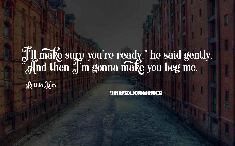 Ruthie Knox Quotes: I'll make sure you're ready," he said gently. "And then I'm gonna make you beg me.