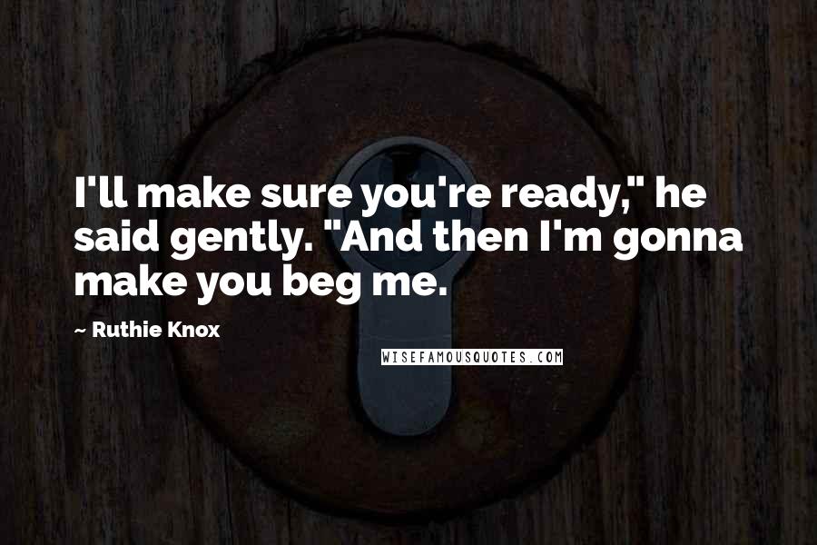 Ruthie Knox Quotes: I'll make sure you're ready," he said gently. "And then I'm gonna make you beg me.