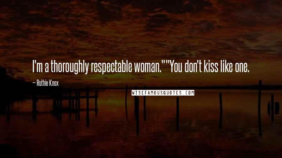 Ruthie Knox Quotes: I'm a thoroughly respectable woman.""You don't kiss like one.
