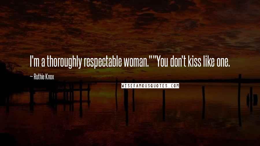 Ruthie Knox Quotes: I'm a thoroughly respectable woman.""You don't kiss like one.