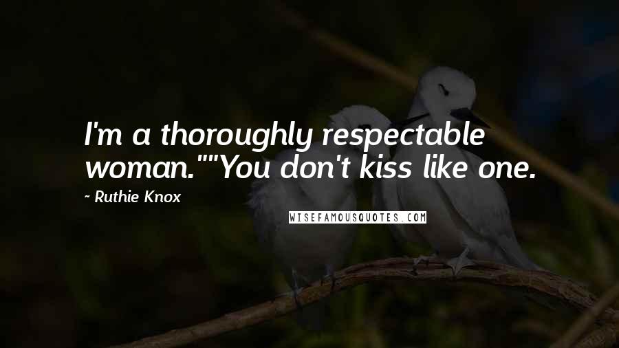 Ruthie Knox Quotes: I'm a thoroughly respectable woman.""You don't kiss like one.