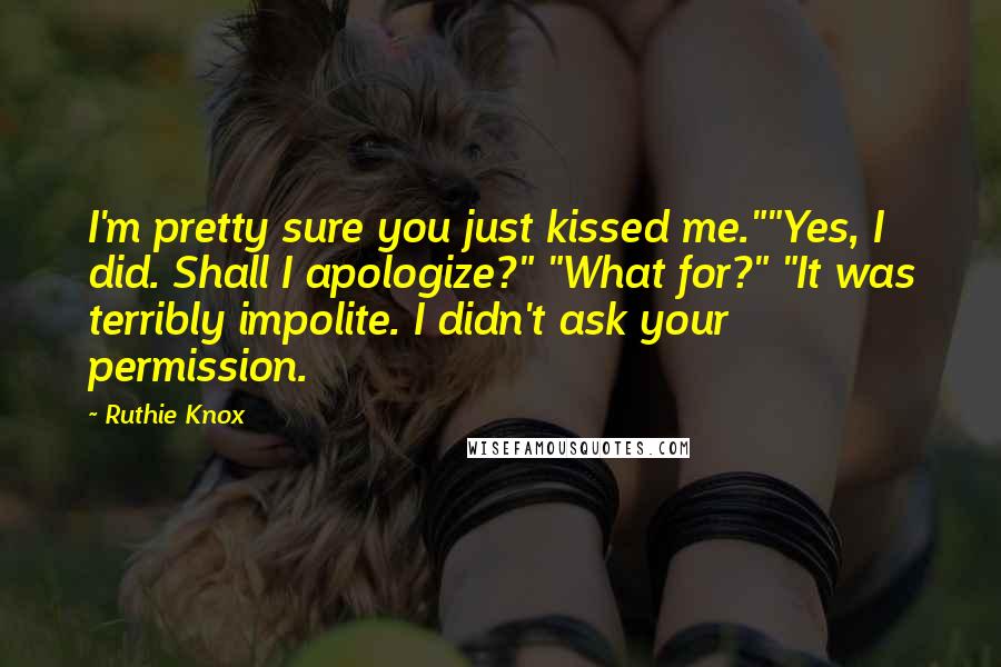 Ruthie Knox Quotes: I'm pretty sure you just kissed me.""Yes, I did. Shall I apologize?" "What for?" "It was terribly impolite. I didn't ask your permission.