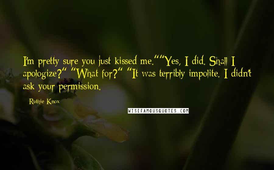 Ruthie Knox Quotes: I'm pretty sure you just kissed me.""Yes, I did. Shall I apologize?" "What for?" "It was terribly impolite. I didn't ask your permission.