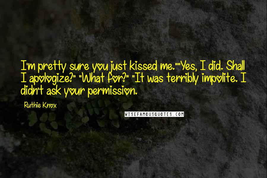Ruthie Knox Quotes: I'm pretty sure you just kissed me.""Yes, I did. Shall I apologize?" "What for?" "It was terribly impolite. I didn't ask your permission.