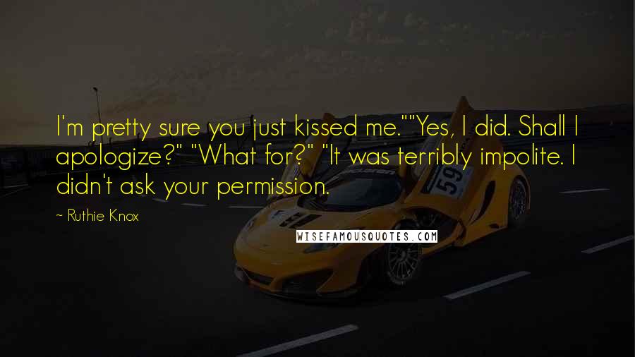 Ruthie Knox Quotes: I'm pretty sure you just kissed me.""Yes, I did. Shall I apologize?" "What for?" "It was terribly impolite. I didn't ask your permission.