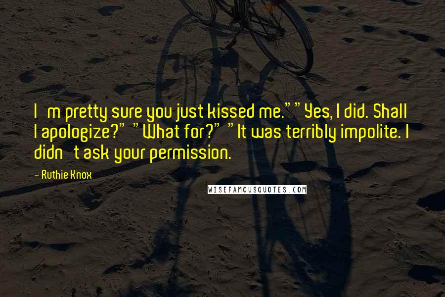 Ruthie Knox Quotes: I'm pretty sure you just kissed me.""Yes, I did. Shall I apologize?" "What for?" "It was terribly impolite. I didn't ask your permission.