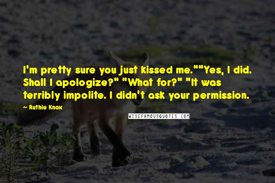 Ruthie Knox Quotes: I'm pretty sure you just kissed me.""Yes, I did. Shall I apologize?" "What for?" "It was terribly impolite. I didn't ask your permission.