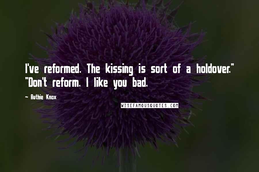 Ruthie Knox Quotes: I've reformed. The kissing is sort of a holdover." "Don't reform. I like you bad.