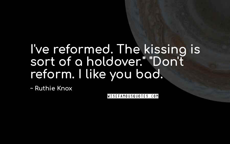 Ruthie Knox Quotes: I've reformed. The kissing is sort of a holdover." "Don't reform. I like you bad.