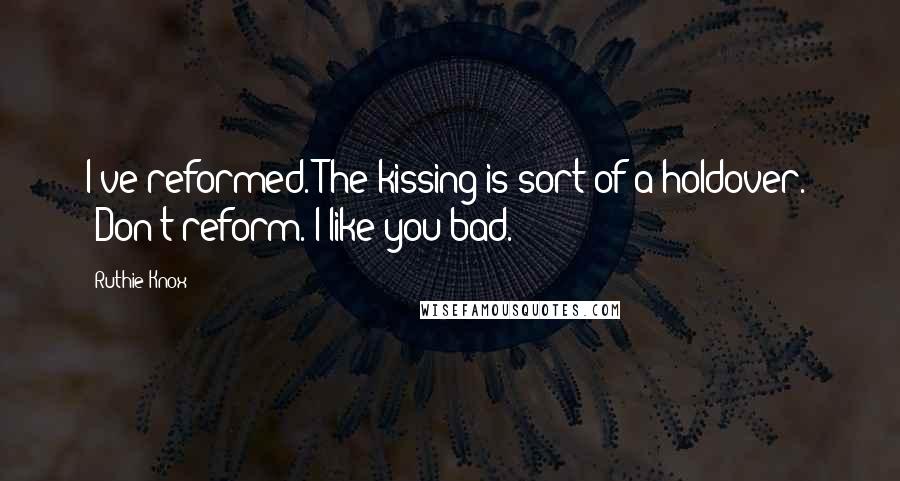 Ruthie Knox Quotes: I've reformed. The kissing is sort of a holdover." "Don't reform. I like you bad.