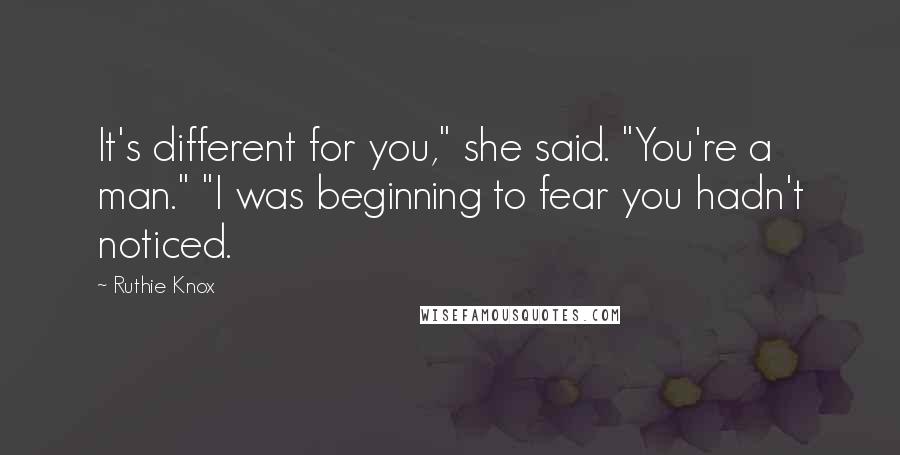 Ruthie Knox Quotes: It's different for you," she said. "You're a man." "I was beginning to fear you hadn't noticed.