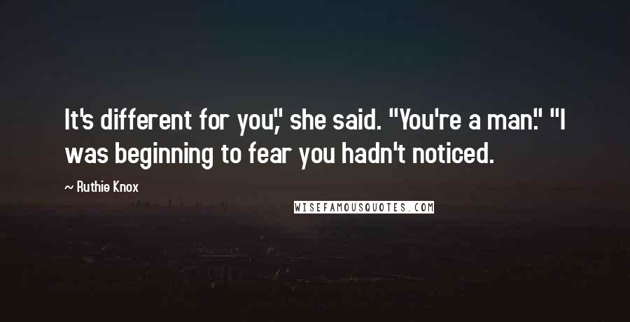 Ruthie Knox Quotes: It's different for you," she said. "You're a man." "I was beginning to fear you hadn't noticed.