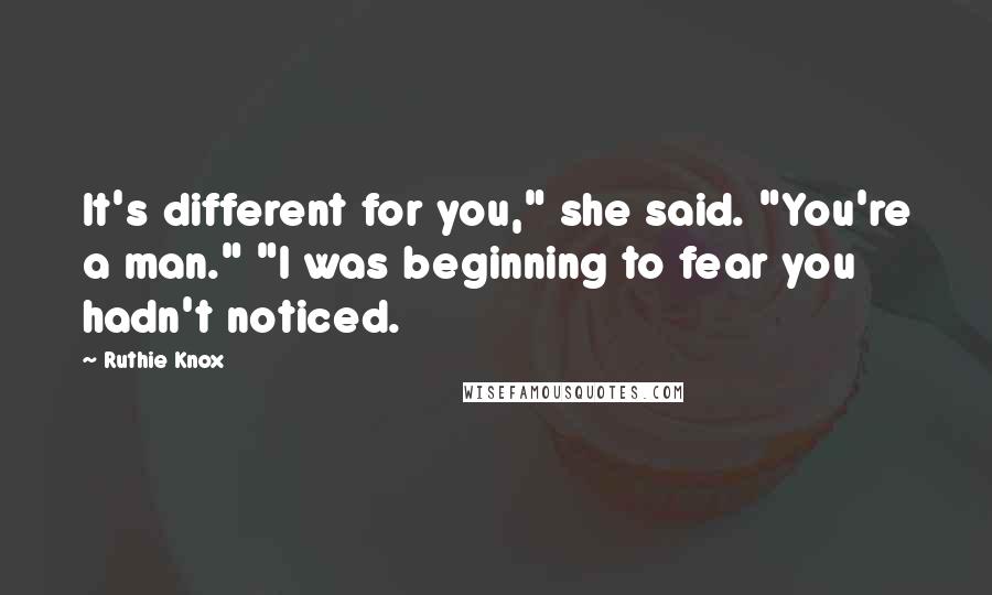 Ruthie Knox Quotes: It's different for you," she said. "You're a man." "I was beginning to fear you hadn't noticed.