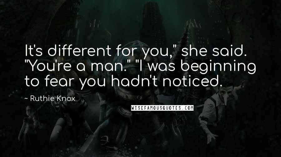 Ruthie Knox Quotes: It's different for you," she said. "You're a man." "I was beginning to fear you hadn't noticed.