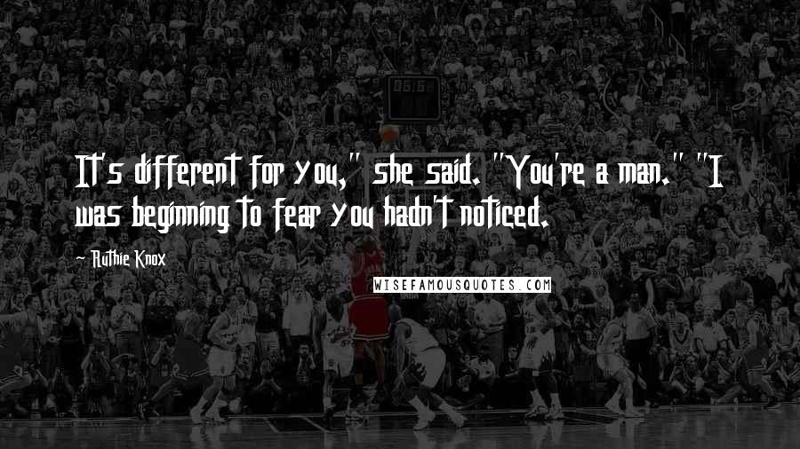 Ruthie Knox Quotes: It's different for you," she said. "You're a man." "I was beginning to fear you hadn't noticed.