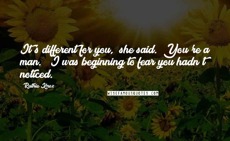 Ruthie Knox Quotes: It's different for you," she said. "You're a man." "I was beginning to fear you hadn't noticed.