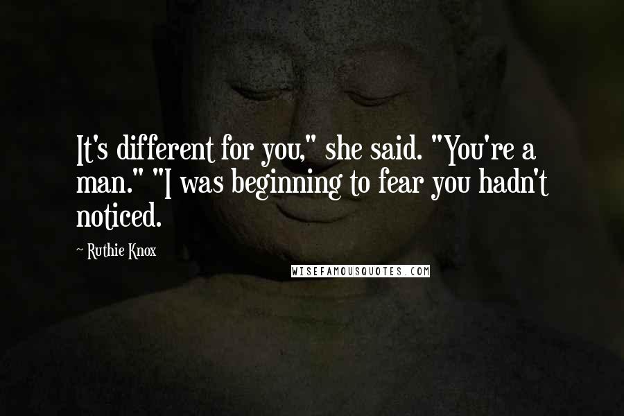 Ruthie Knox Quotes: It's different for you," she said. "You're a man." "I was beginning to fear you hadn't noticed.