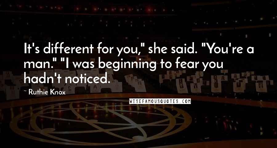 Ruthie Knox Quotes: It's different for you," she said. "You're a man." "I was beginning to fear you hadn't noticed.