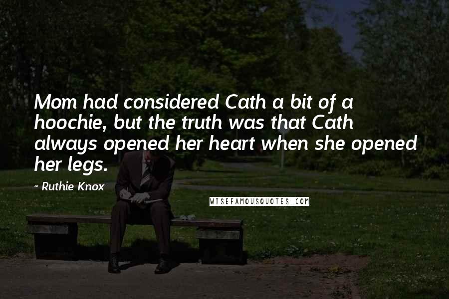 Ruthie Knox Quotes: Mom had considered Cath a bit of a hoochie, but the truth was that Cath always opened her heart when she opened her legs.