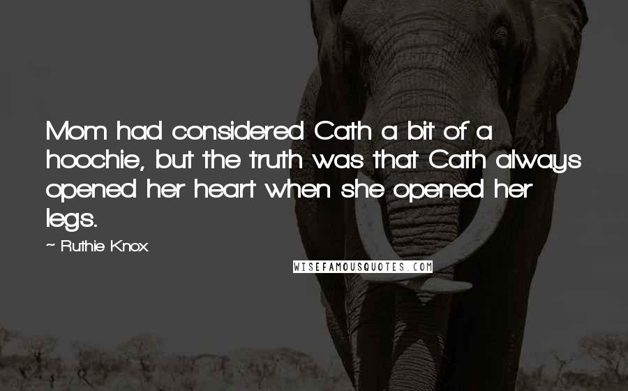 Ruthie Knox Quotes: Mom had considered Cath a bit of a hoochie, but the truth was that Cath always opened her heart when she opened her legs.
