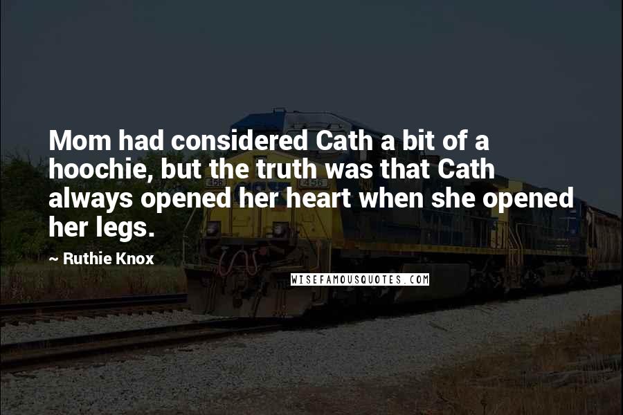 Ruthie Knox Quotes: Mom had considered Cath a bit of a hoochie, but the truth was that Cath always opened her heart when she opened her legs.