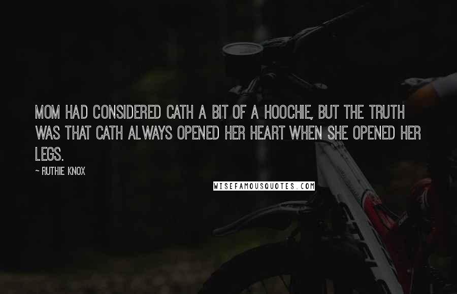 Ruthie Knox Quotes: Mom had considered Cath a bit of a hoochie, but the truth was that Cath always opened her heart when she opened her legs.