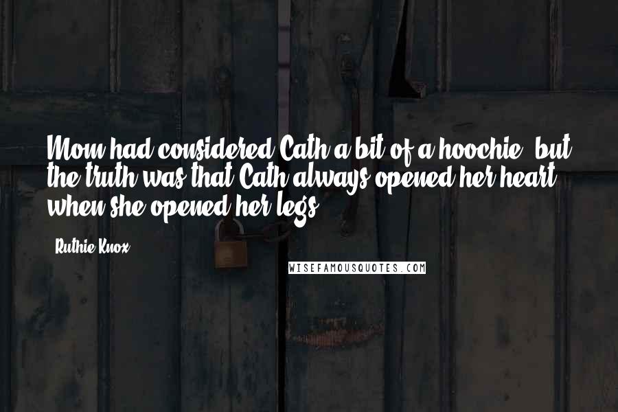 Ruthie Knox Quotes: Mom had considered Cath a bit of a hoochie, but the truth was that Cath always opened her heart when she opened her legs.