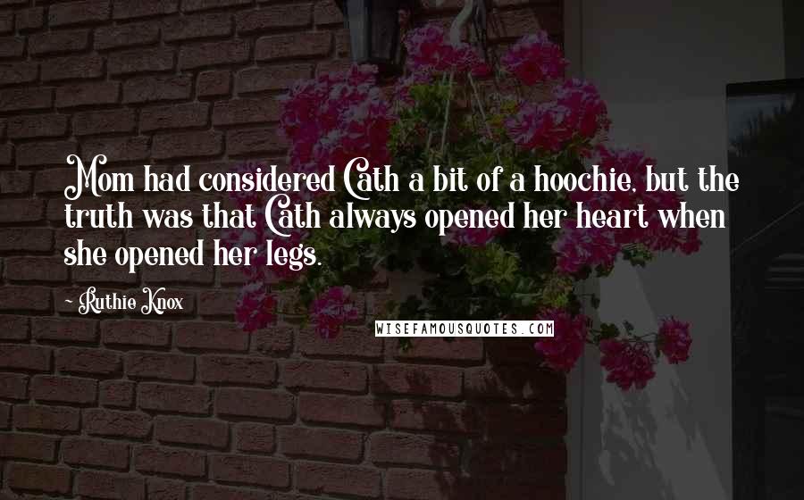 Ruthie Knox Quotes: Mom had considered Cath a bit of a hoochie, but the truth was that Cath always opened her heart when she opened her legs.