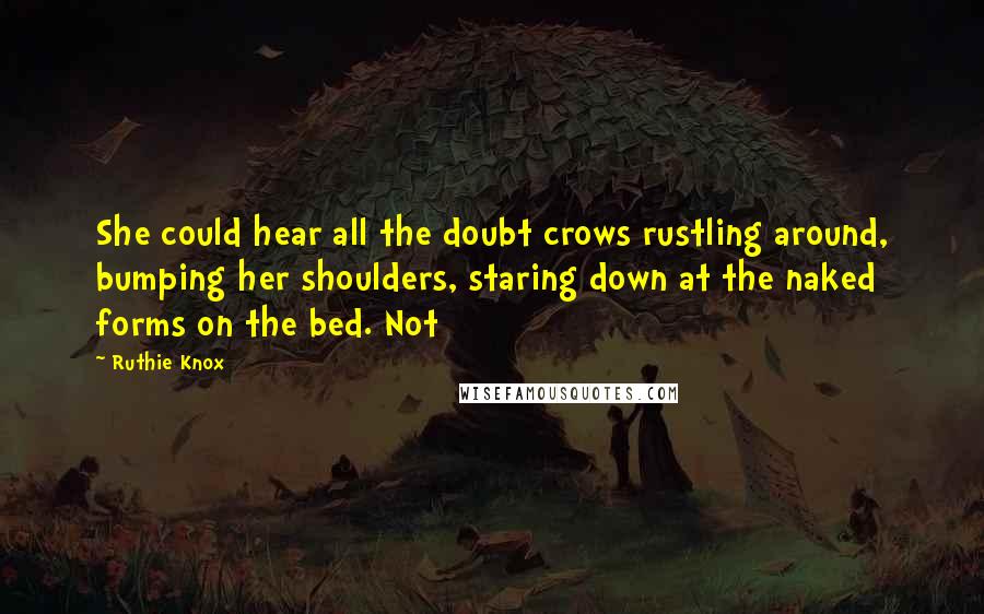 Ruthie Knox Quotes: She could hear all the doubt crows rustling around, bumping her shoulders, staring down at the naked forms on the bed. Not