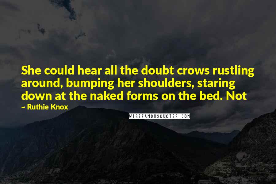 Ruthie Knox Quotes: She could hear all the doubt crows rustling around, bumping her shoulders, staring down at the naked forms on the bed. Not