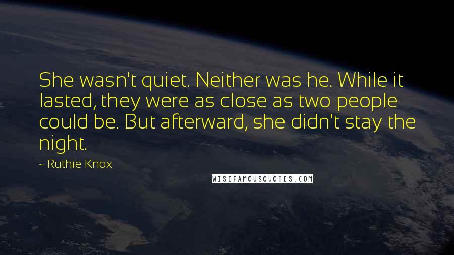 Ruthie Knox Quotes: She wasn't quiet. Neither was he. While it lasted, they were as close as two people could be. But afterward, she didn't stay the night.