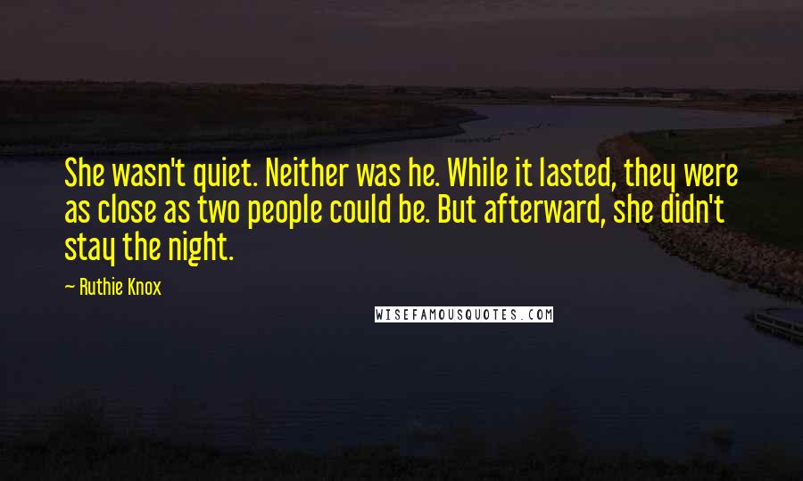 Ruthie Knox Quotes: She wasn't quiet. Neither was he. While it lasted, they were as close as two people could be. But afterward, she didn't stay the night.