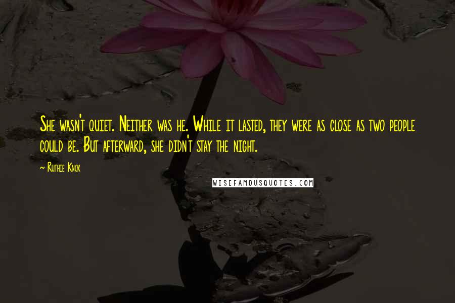 Ruthie Knox Quotes: She wasn't quiet. Neither was he. While it lasted, they were as close as two people could be. But afterward, she didn't stay the night.