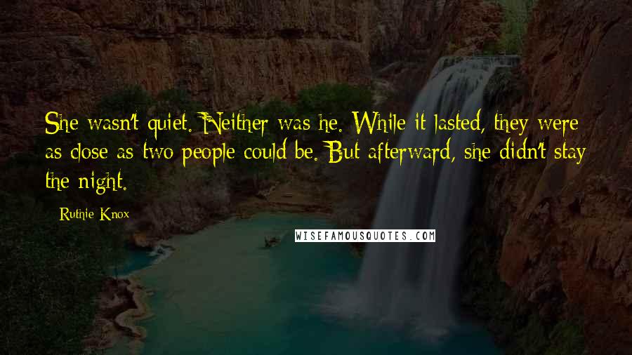 Ruthie Knox Quotes: She wasn't quiet. Neither was he. While it lasted, they were as close as two people could be. But afterward, she didn't stay the night.