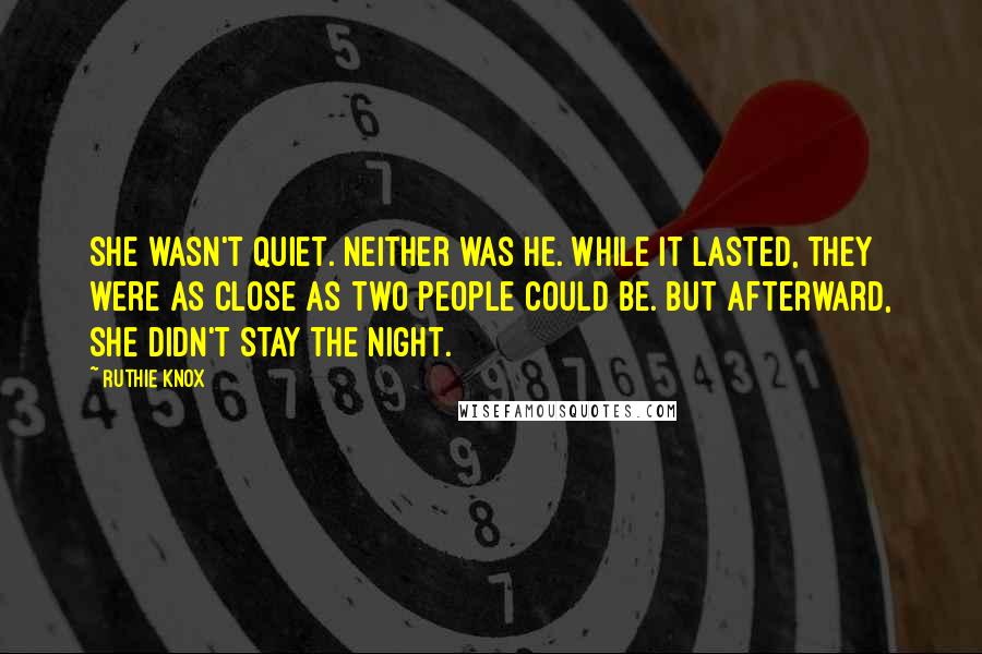 Ruthie Knox Quotes: She wasn't quiet. Neither was he. While it lasted, they were as close as two people could be. But afterward, she didn't stay the night.