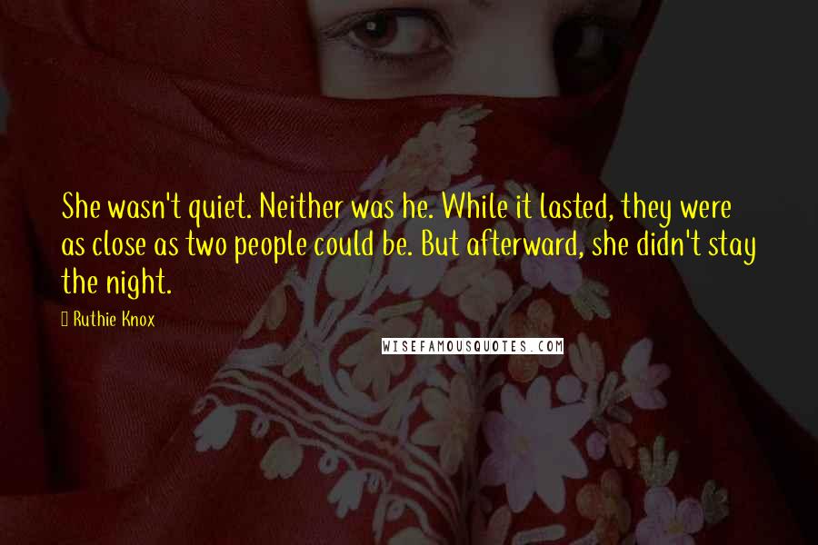 Ruthie Knox Quotes: She wasn't quiet. Neither was he. While it lasted, they were as close as two people could be. But afterward, she didn't stay the night.