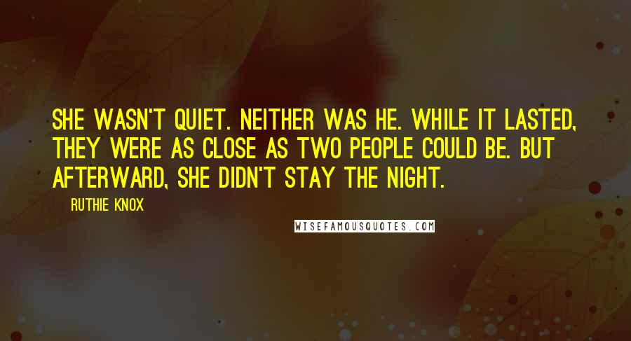 Ruthie Knox Quotes: She wasn't quiet. Neither was he. While it lasted, they were as close as two people could be. But afterward, she didn't stay the night.