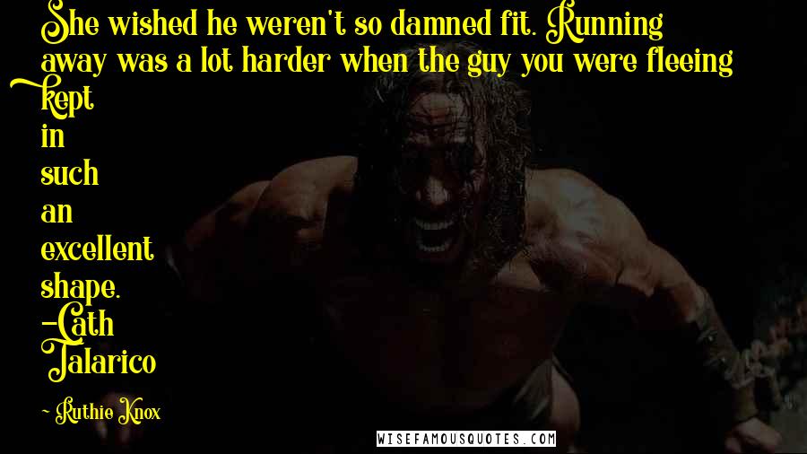 Ruthie Knox Quotes: She wished he weren't so damned fit. Running away was a lot harder when the guy you were fleeing kept in such an excellent shape. -Cath Talarico