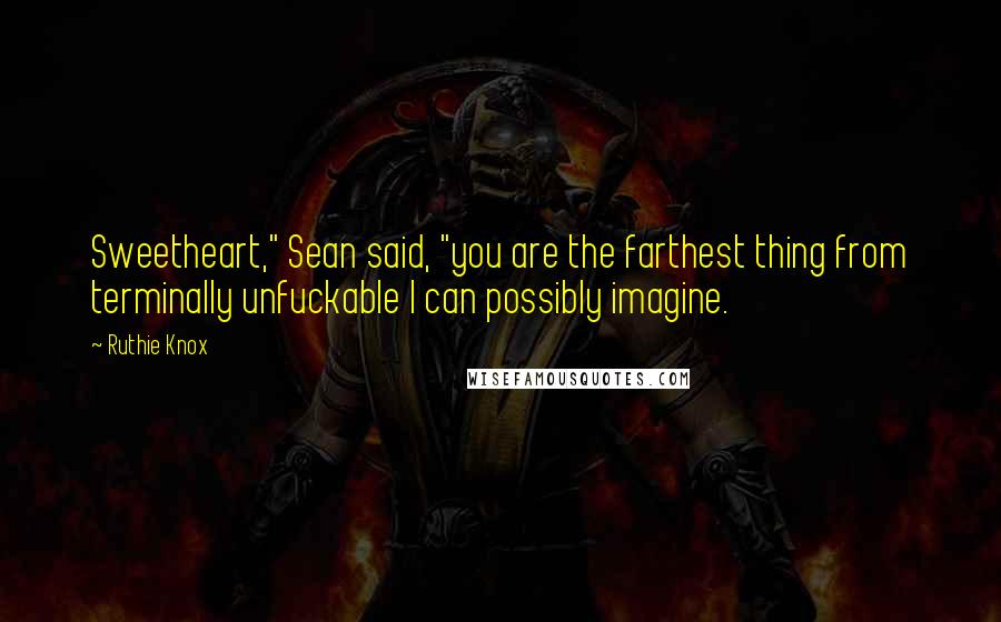 Ruthie Knox Quotes: Sweetheart," Sean said, "you are the farthest thing from terminally unfuckable I can possibly imagine.