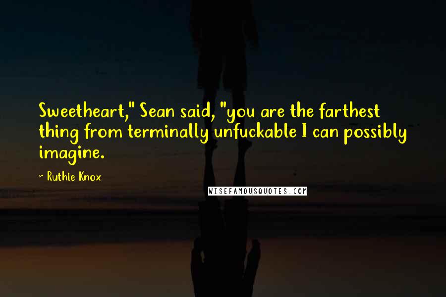 Ruthie Knox Quotes: Sweetheart," Sean said, "you are the farthest thing from terminally unfuckable I can possibly imagine.