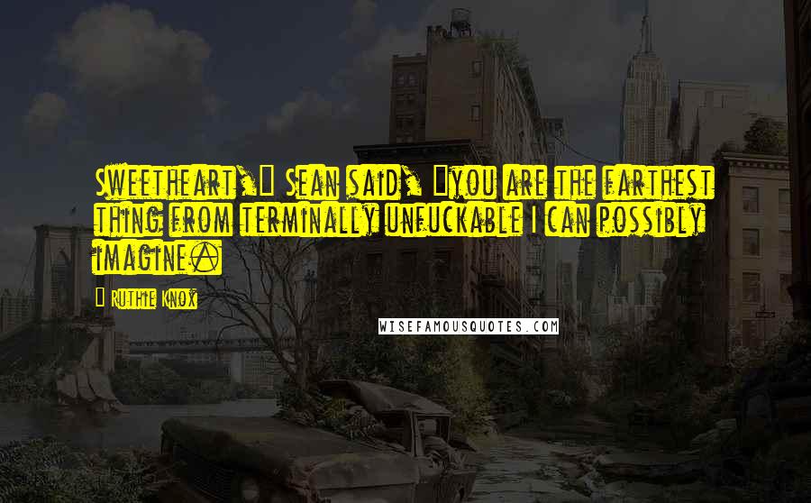 Ruthie Knox Quotes: Sweetheart," Sean said, "you are the farthest thing from terminally unfuckable I can possibly imagine.