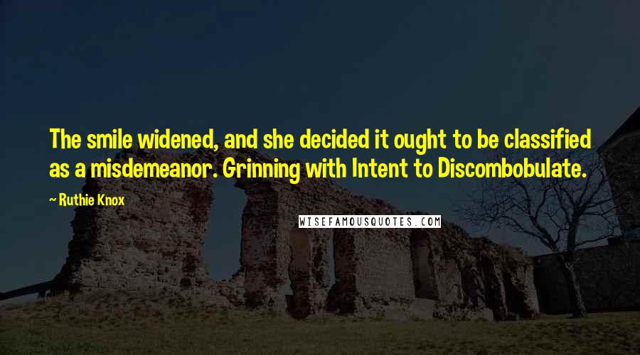 Ruthie Knox Quotes: The smile widened, and she decided it ought to be classified as a misdemeanor. Grinning with Intent to Discombobulate.