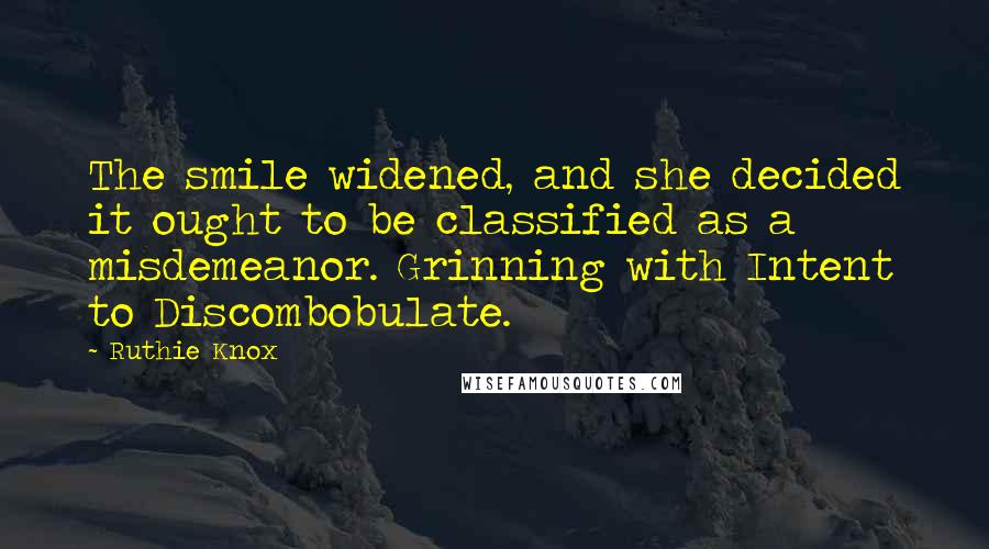 Ruthie Knox Quotes: The smile widened, and she decided it ought to be classified as a misdemeanor. Grinning with Intent to Discombobulate.