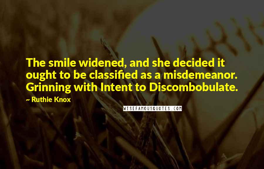 Ruthie Knox Quotes: The smile widened, and she decided it ought to be classified as a misdemeanor. Grinning with Intent to Discombobulate.