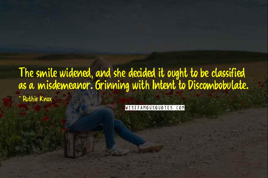 Ruthie Knox Quotes: The smile widened, and she decided it ought to be classified as a misdemeanor. Grinning with Intent to Discombobulate.