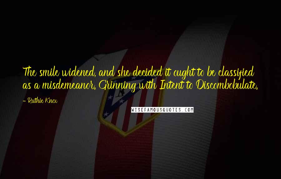 Ruthie Knox Quotes: The smile widened, and she decided it ought to be classified as a misdemeanor. Grinning with Intent to Discombobulate.
