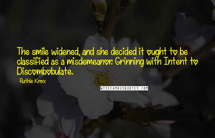 Ruthie Knox Quotes: The smile widened, and she decided it ought to be classified as a misdemeanor. Grinning with Intent to Discombobulate.