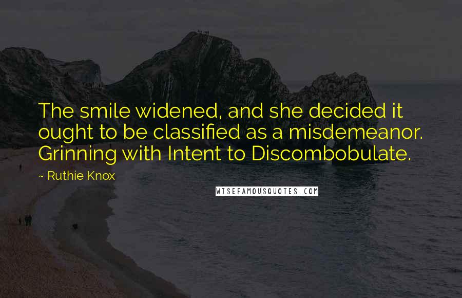 Ruthie Knox Quotes: The smile widened, and she decided it ought to be classified as a misdemeanor. Grinning with Intent to Discombobulate.