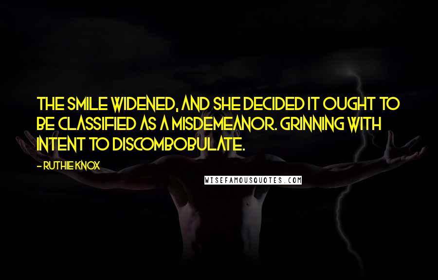 Ruthie Knox Quotes: The smile widened, and she decided it ought to be classified as a misdemeanor. Grinning with Intent to Discombobulate.