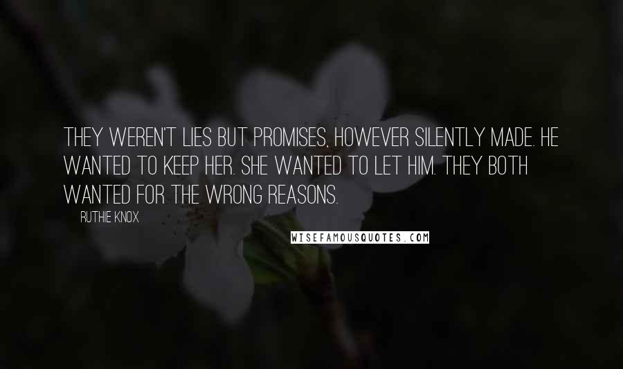Ruthie Knox Quotes: They weren't lies but promises, however silently made. He wanted to keep her. She wanted to let him. They both wanted for the wrong reasons.